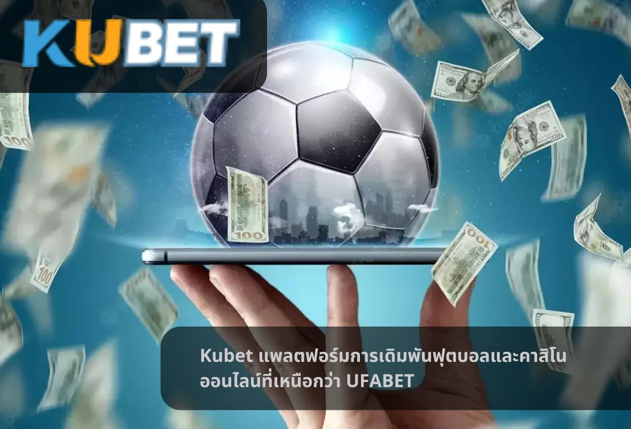 Kubet แพลตฟอร์มการเดิมพันฟุตบอลและคาสิโนออนไลน์ที่เหนือกว่า UFABET